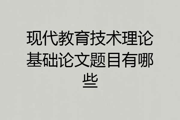 现代教育技术理论基础论文题目有哪些