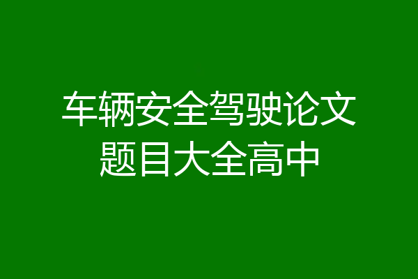 车辆安全驾驶论文题目大全高中