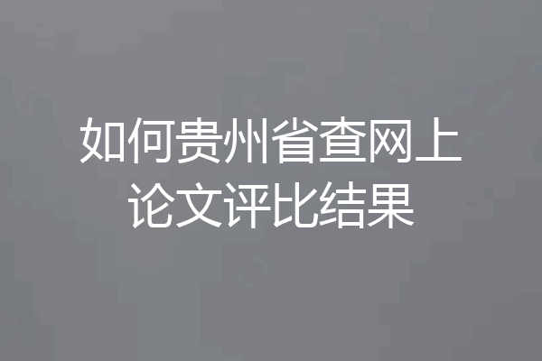 如何贵州省查网上论文评比结果