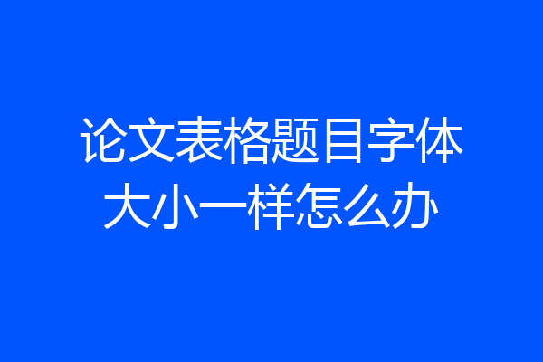 论文表格题目字体大小一样怎么办