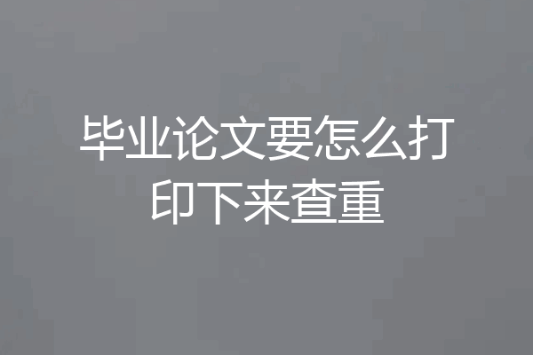 毕业论文要怎么打印下来查重