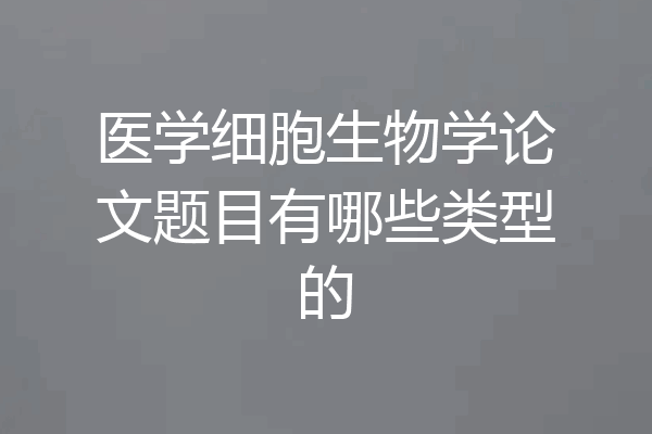 医学细胞生物学论文题目有哪些类型的