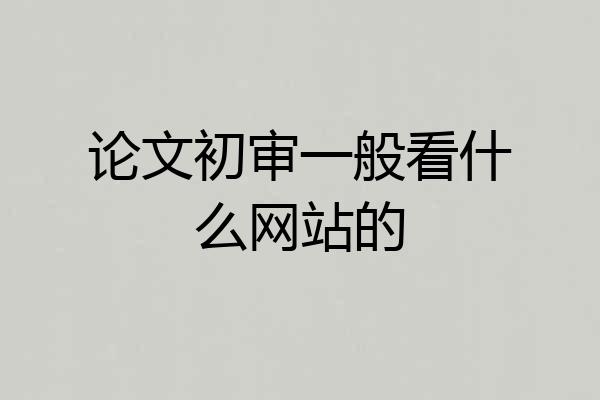 论文初审一般看什么网站的