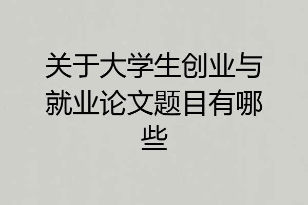 关于大学生创业与就业论文题目有哪些