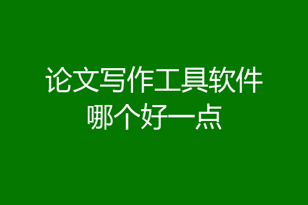 论文写作工具软件哪个好一点