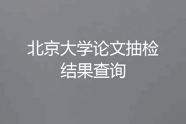 北京大学论文抽检结果查询