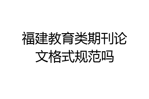 福建教育类期刊论文格式规范吗