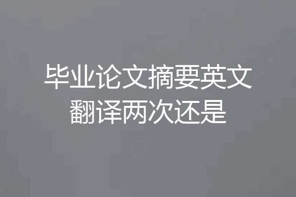 毕业论文摘要英文翻译两次还是