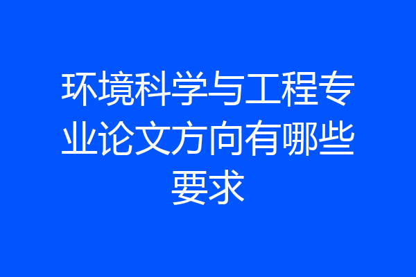 环境科学与工程专业论文方向有哪些要求