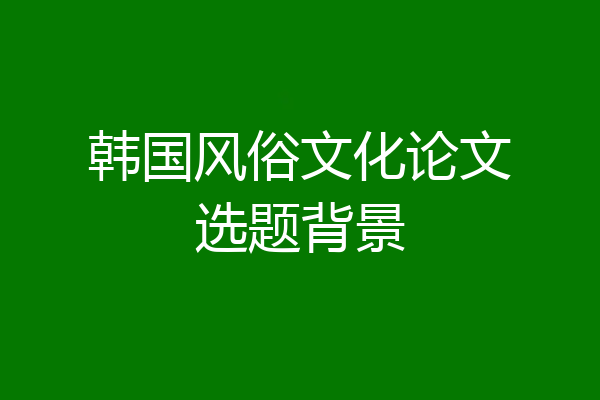 韩国风俗文化论文选题背景
