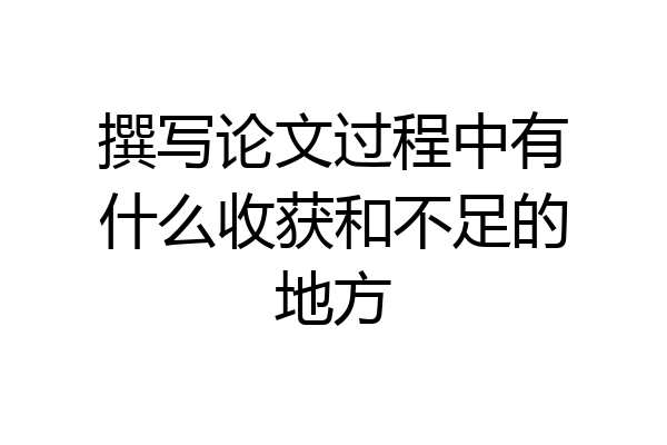 撰写论文过程中有什么收获和不足的地方