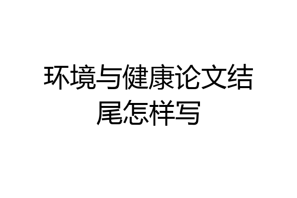 环境与健康论文结尾怎样写