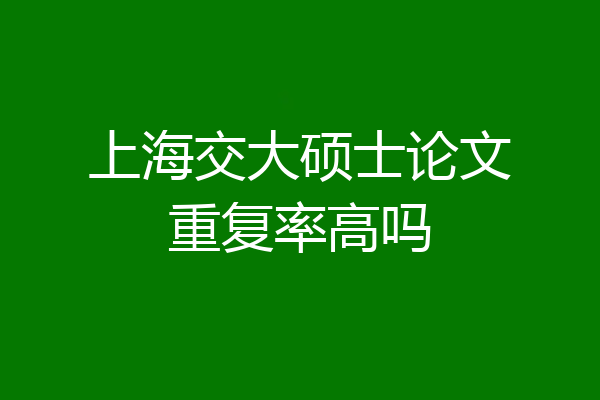 上海交大硕士论文重复率高吗