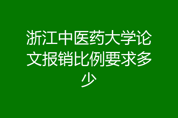 浙江中医药大学论文报销比例要求多少