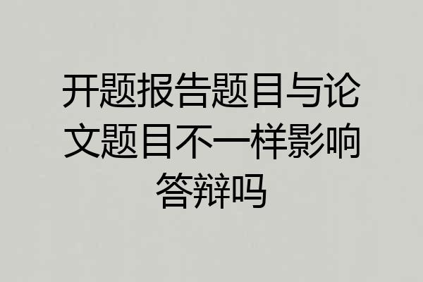 开题报告题目与论文题目不一样影响答辩吗