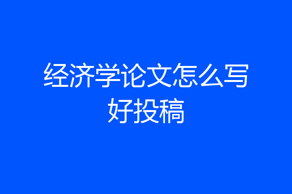 经济学论文怎么写好投稿