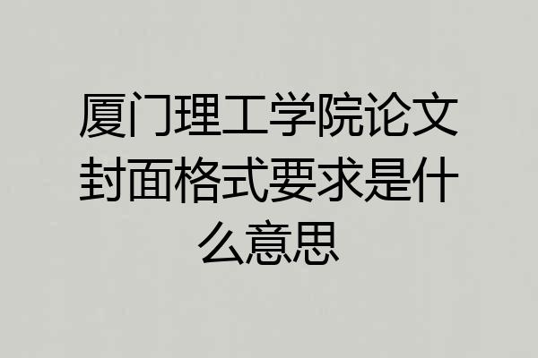 厦门理工学院论文封面格式要求是什么意思