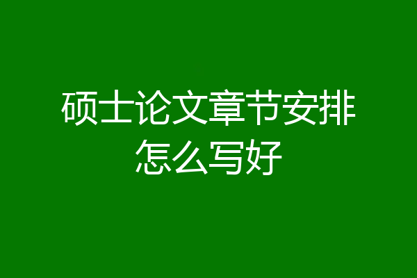 硕士论文章节安排怎么写好