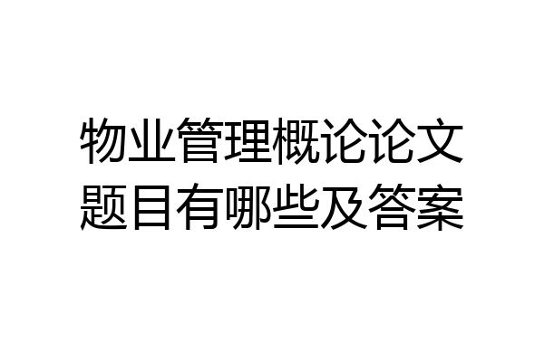 物业管理概论论文题目有哪些及答案