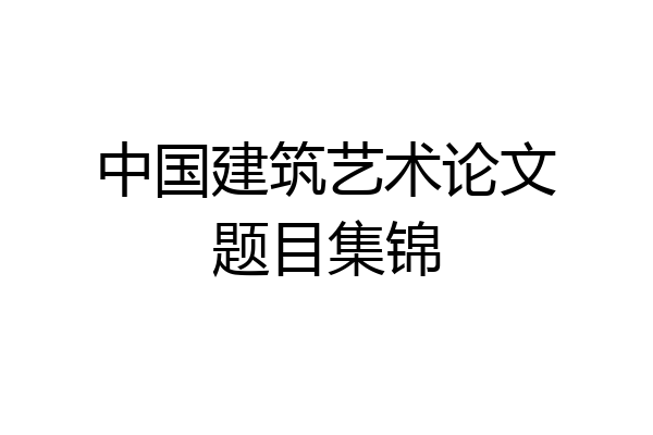 中国建筑艺术论文题目集锦
