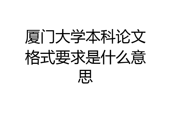 厦门大学本科论文格式要求是什么意思
