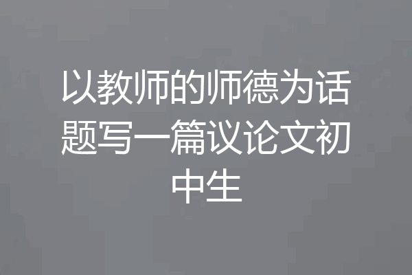 以教师的师德为话题写一篇议论文初中生