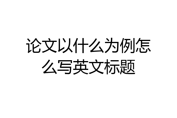 论文以什么为例怎么写英文标题