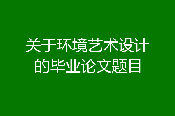 关于环境艺术设计的毕业论文题目