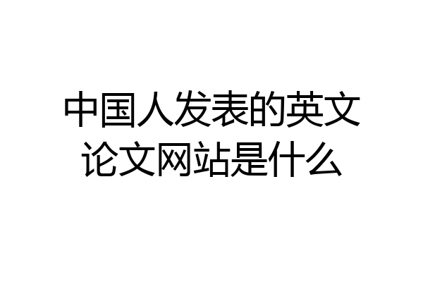 中国人发表的英文论文网站是什么