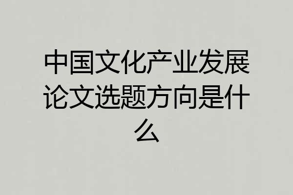 中国文化产业发展论文选题方向是什么