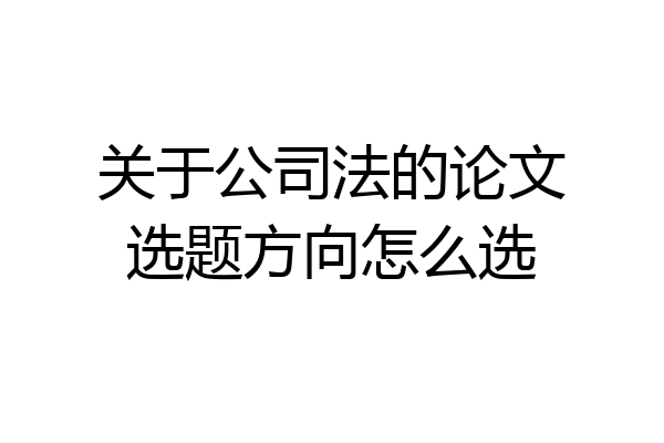 关于公司法的论文选题方向怎么选