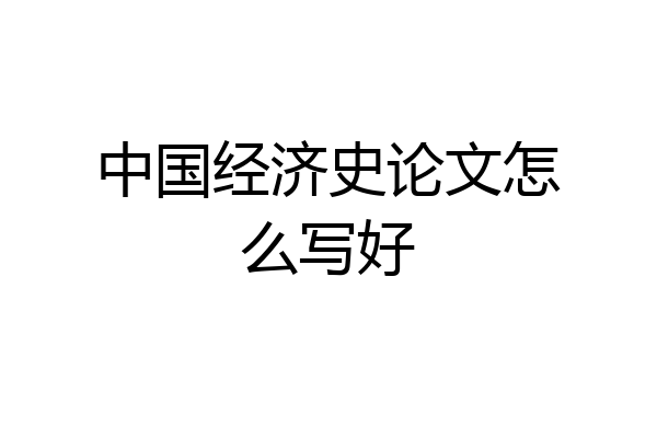 中国经济史论文怎么写好