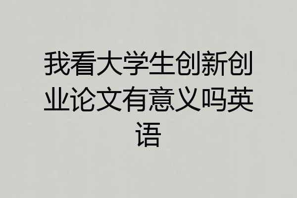 我看大学生创新创业论文有意义吗英语