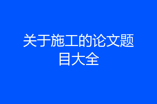 关于施工的论文题目大全