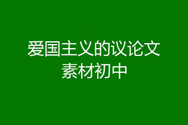 爱国主义的议论文素材初中