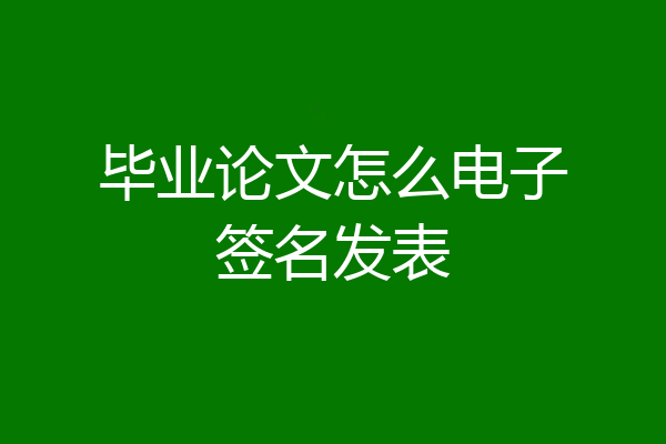 毕业论文怎么电子签名发表