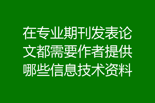 在专业期刊发表论文都需要作者提供哪些信息技术资料