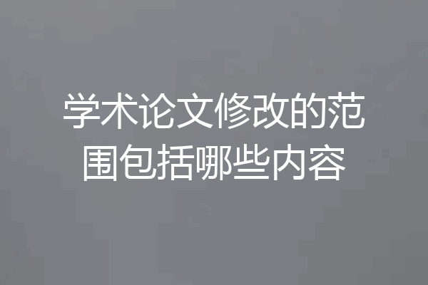 学术论文修改的范围包括哪些内容