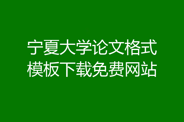 宁夏大学论文格式模板下载免费网站