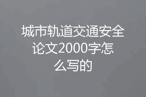 城市轨道交通安全论文2000字怎么写的
