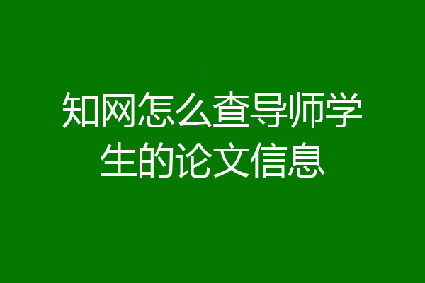 知网怎么查导师学生的论文信息