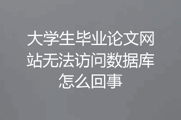 大学生毕业论文网站无法访问数据库怎么回事