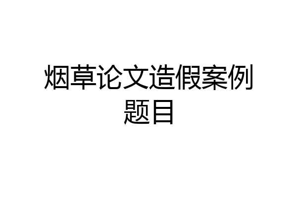 烟草论文造假案例题目
