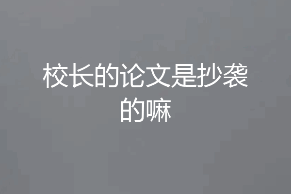 校长的论文是抄袭的嘛