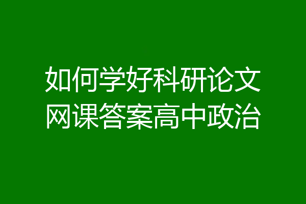 如何学好科研论文网课答案高中政治