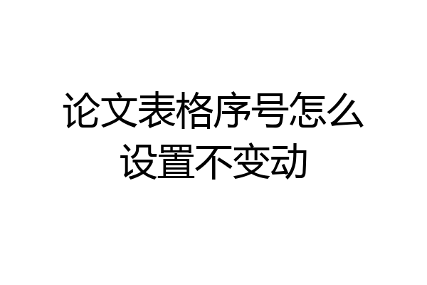 论文表格序号怎么设置不变动