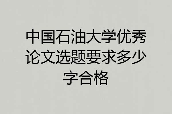中国石油大学优秀论文选题要求多少字合格
