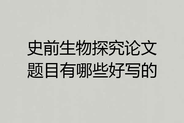 史前生物探究论文题目有哪些好写的
