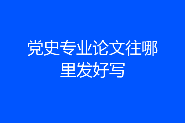 党史专业论文往哪里发好写