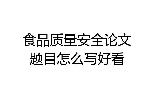 食品质量安全论文题目怎么写好看